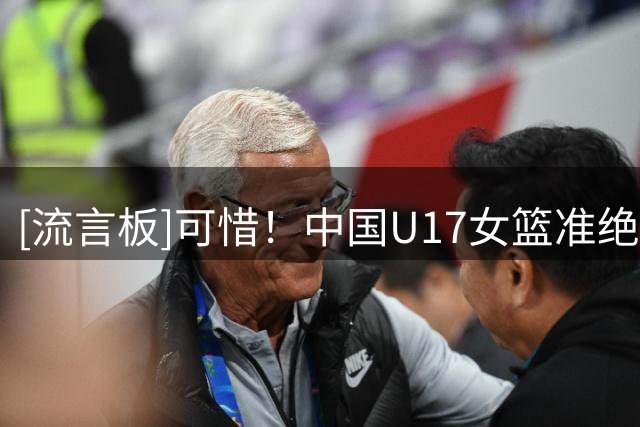 [流言板]可惜！中国U17女篮准绝杀后又被加拿大反绝杀，最终1分惜败